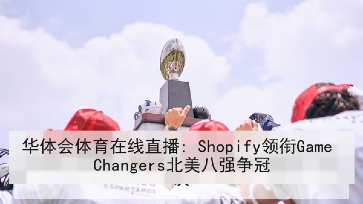 华体会体育在线直播: Shopify领衔Game Changers北美八强争冠