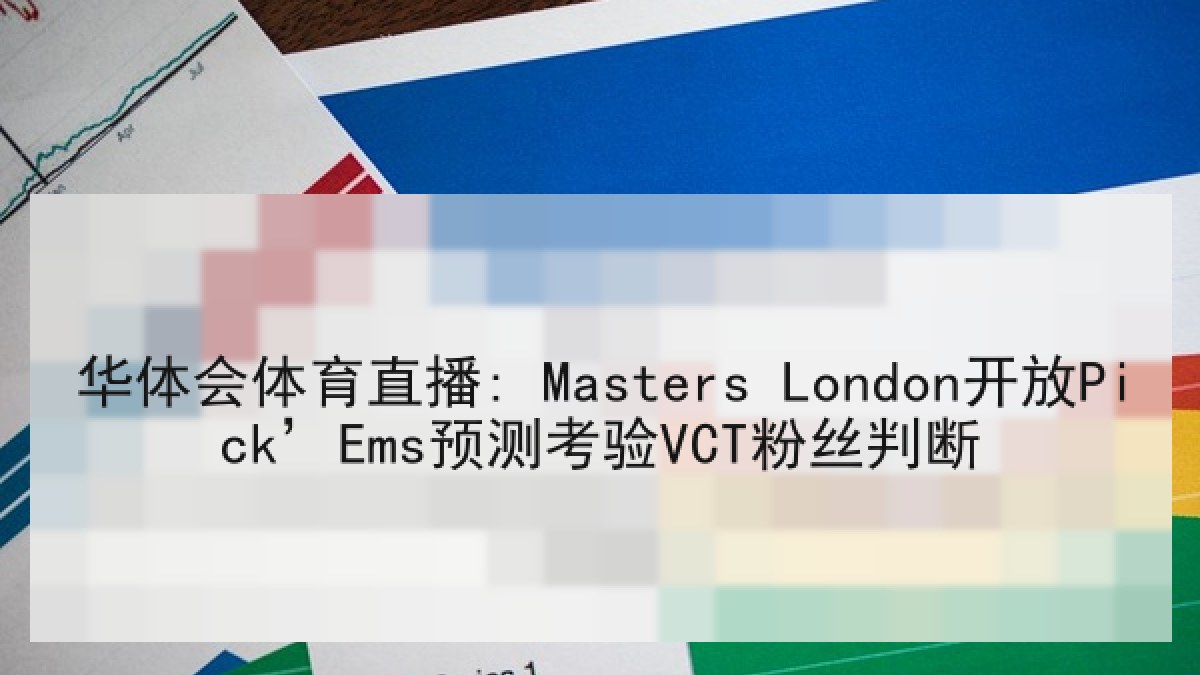 华体会体育直播: Masters London开放Pick’Ems预测考验VCT粉丝判断