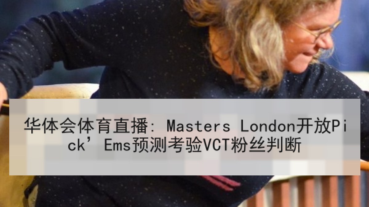 华体会体育直播: Masters London开放Pick’Ems预测考验VCT粉丝判断
