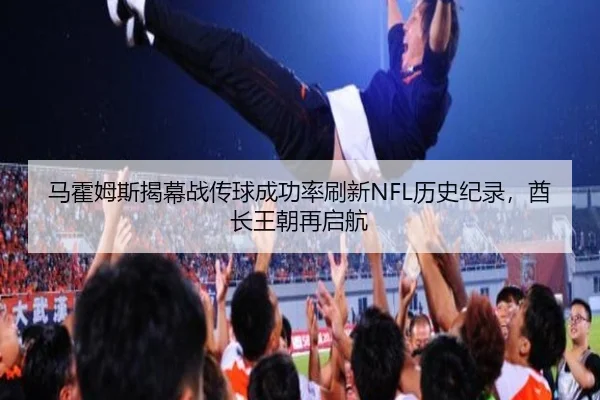 ma-huo-mu-si-jie-mu-zhan-chuan-qiu-cheng-gong-lv-shua-xin-li-shi-ji-lu-qiu-zhang-wang-chao-zai-qi-hang-3-289.jpg