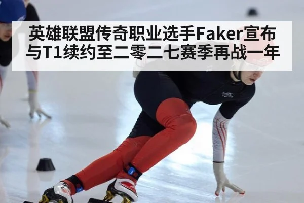 英雄联盟传奇职业选手Faker宣布与T1续约至二零二七赛季再战一年
