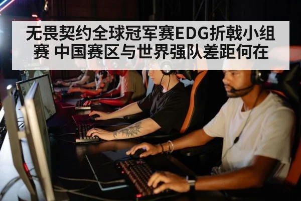 无畏契约全球冠军赛EDG折戟小组赛 中国赛区与世界强队差距何在