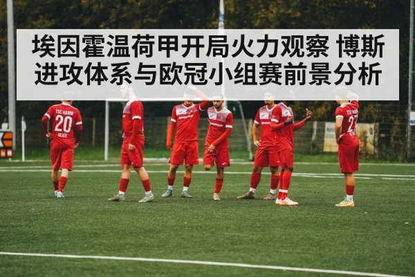 埃因霍温荷甲开局火力观察 博斯进攻体系与欧冠小组赛前景分析