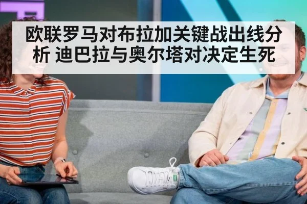 欧联罗马对布拉加关键战出线分析 迪巴拉与奥尔塔对决定生死