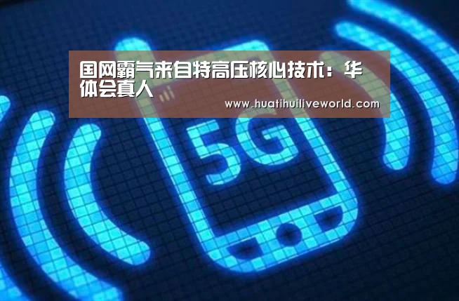 国网霸气来自特高压核心技术:华体会真人(图1) 华体会电竞